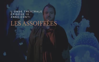 L&#39;Onde Théâtrale, épisode 10 : Anne Conti - Les assoiffées
